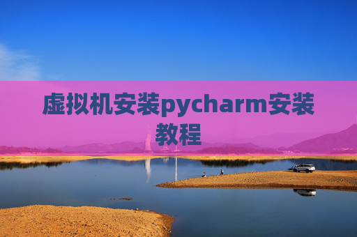 虚拟机安装pycharm安装教程